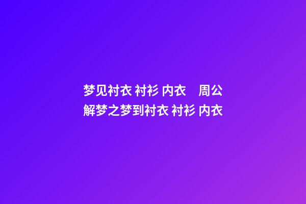 梦见衬衣 衬衫 内衣　周公解梦之梦到衬衣 衬衫 内衣